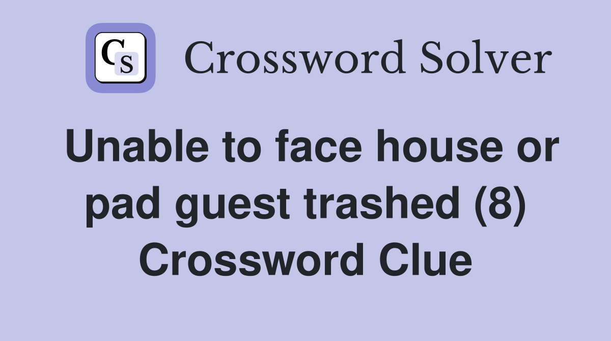 Unable to face house or pad guest trashed (8) Crossword Clue Answers